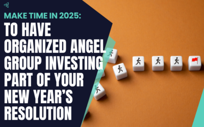 Make Time in 2025 To Have Organized Angel Group Investing Part of your New Year’s Resolution 